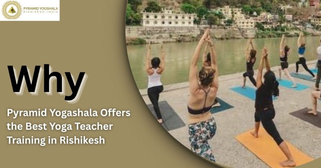 Why Pyramid Yogashala Offers the Best Yoga Teacher Training in Rishikesh