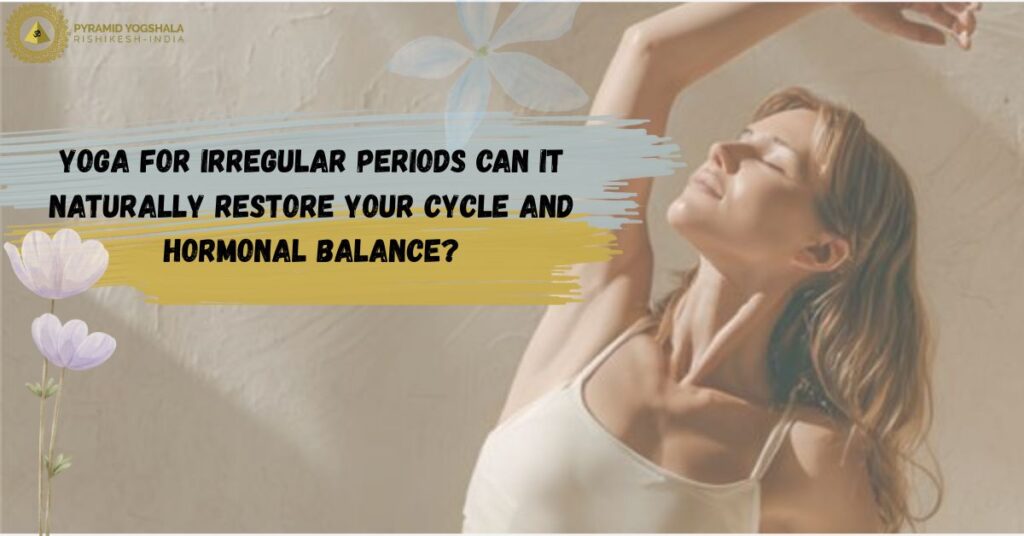 Yoga for Irregular Periods Can It Naturally Restore Your Cycle and Hormonal Balance?