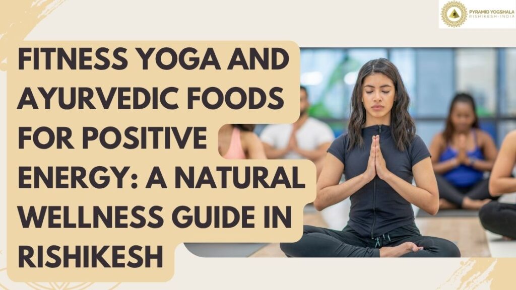 Fitness Yoga and Ayurvedic Foods for Positive Energy: A Natural Wellness Guide in Rishikesh